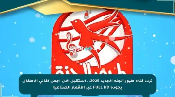 تردد قناة طيور الجنة الجديد 2025.. استقبل الآن أجمل أغاني الأطفال بجودة FULL HD عبر الأقمار الصناعية